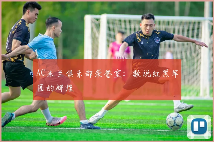 AC米兰俱乐部荣誉室：数说红黑军团的辉煌