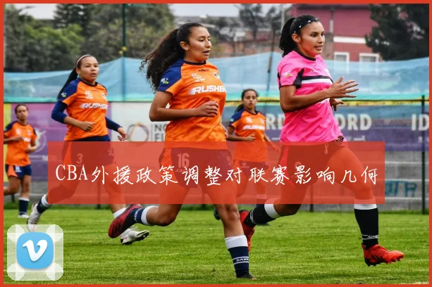 CBA外援政策调整对联赛影响几何