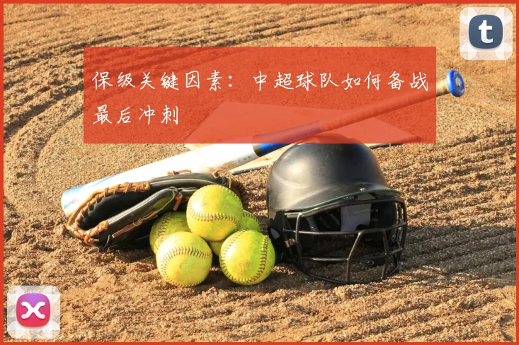 保级关键因素：中超球队如何备战最后冲刺