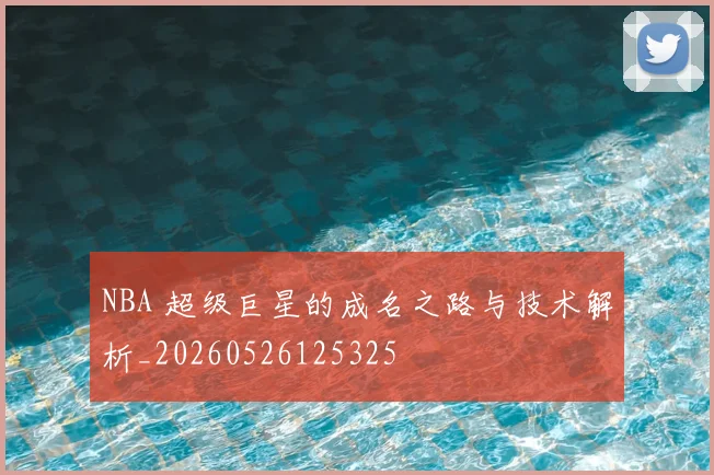 NBA 超级巨星的成名之路与技术解析_20260526125325