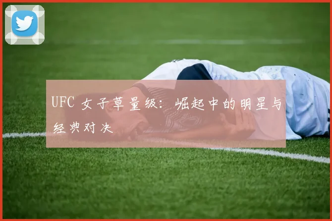 UFC 女子草量级：崛起中的明星与经典对决