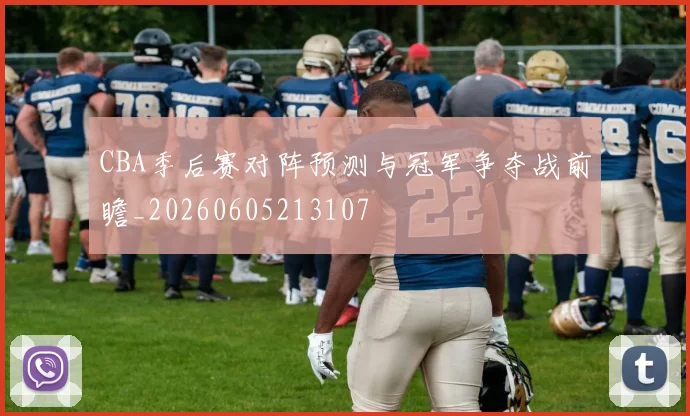 CBA季后赛对阵预测与冠军争夺战前瞻_20260605213107