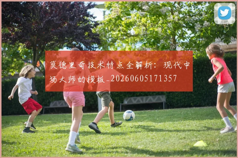 莫德里奇技术特点全解析:现代中场大师的模板_20260605171357