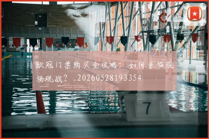 欧冠门票购买全攻略：如何亲临现场观战？_20260528193354