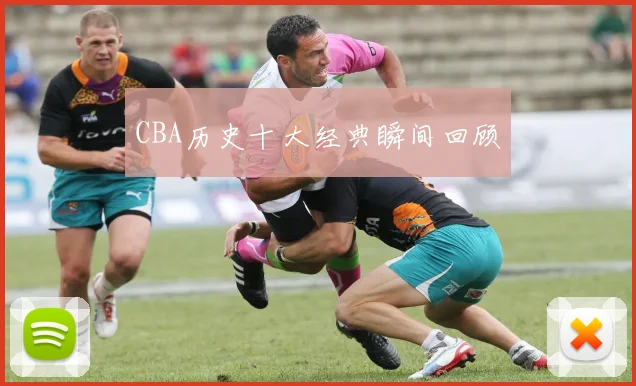 CBA历史十大经典瞬间回顾