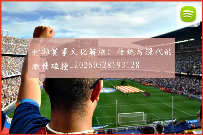 村BA赛事文化解读:传统与现代的激情碰撞_20260528193128