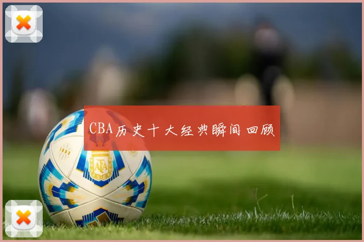CBA历史十大经典瞬间回顾