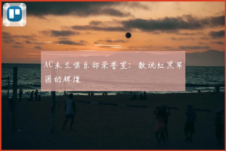 AC米兰俱乐部荣誉室：数说红黑军团的辉煌