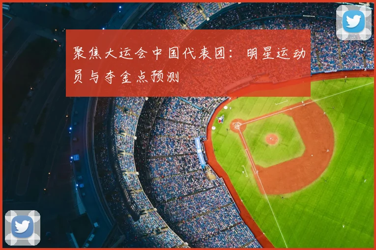 聚焦大运会中国代表团：明星运动员与夺金点预测