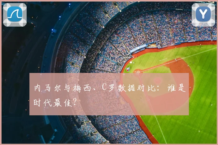 内马尔与梅西、C罗数据对比:谁是时代最佳?