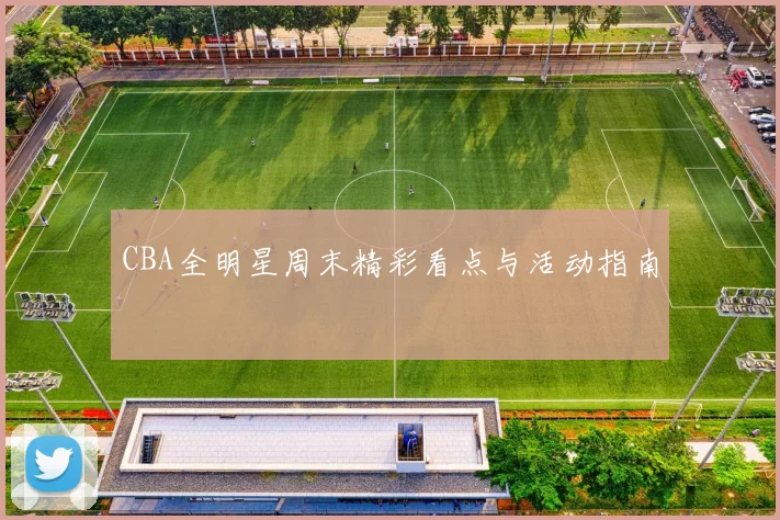 CBA全明星周末精彩看点与活动指南
