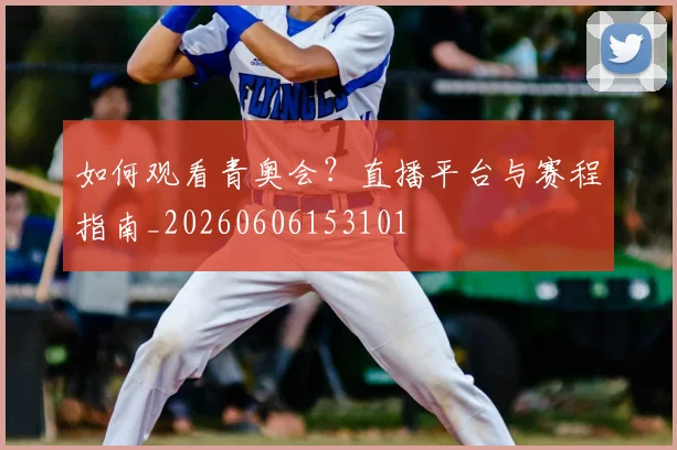 如何观看青奥会？直播平台与赛程指南_20260606153101