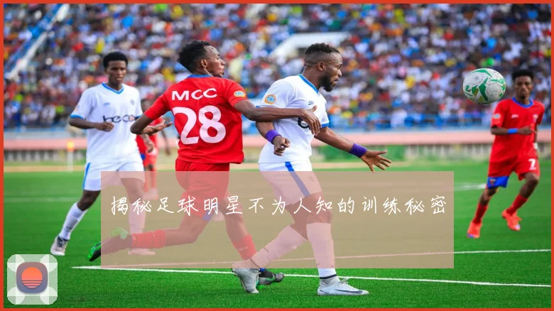 揭秘足球明星不为人知的训练秘密