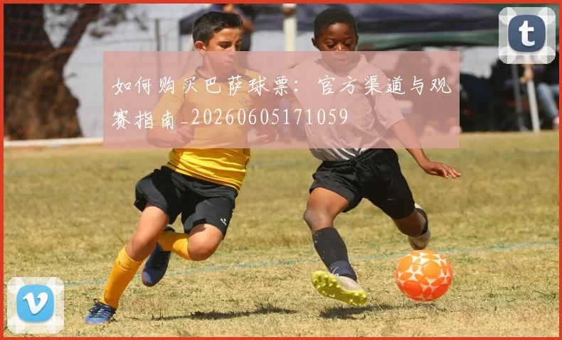 如何购买巴萨球票：官方渠道与观赛指南_20260605171059