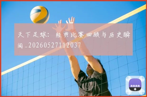 天下足球:经典比赛回顾与历史瞬间_20260527112037