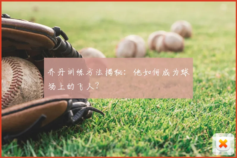 乔丹训练方法揭秘：他如何成为球场上的飞人？