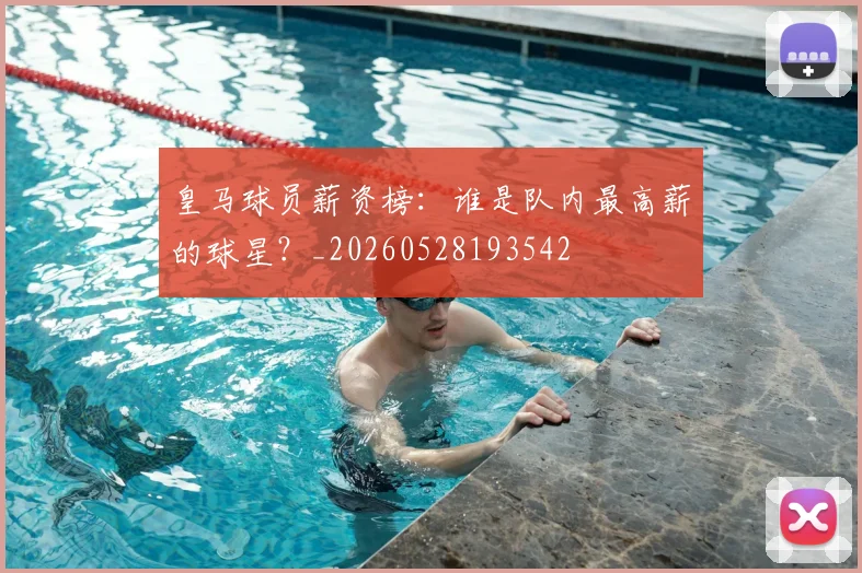 皇马球员薪资榜:谁是队内最高薪的球星?_20260528193542