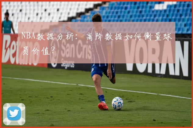 NBA数据分析：高阶数据如何衡量球员价值？