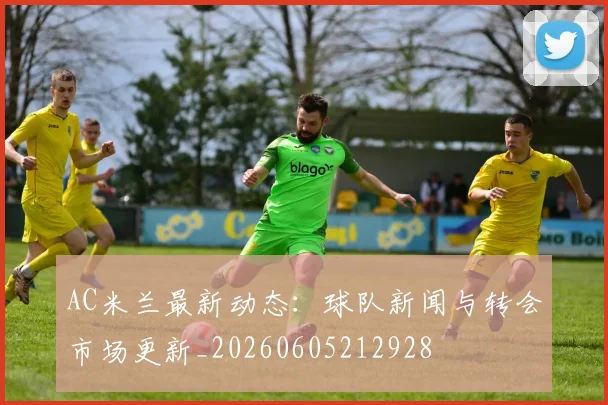 AC米兰最新动态:球队新闻与转会市场更新_20260605212928