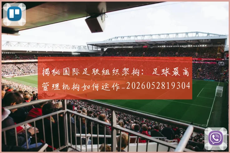 揭秘国际足联组织架构：足球最高管理机构如何运作_20260528193042