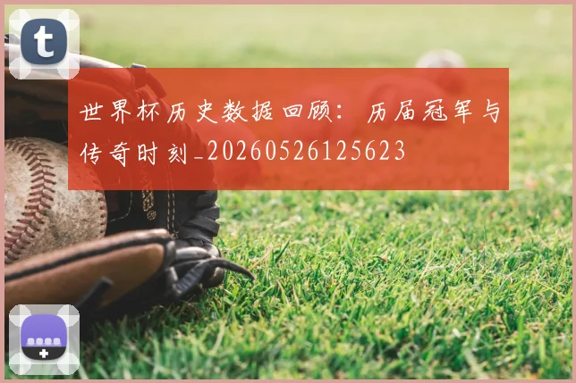 世界杯历史数据回顾：历届冠军与传奇时刻_20260526125623