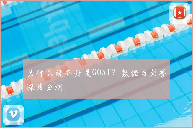 为什么说乔丹是GOAT？数据与荣誉深度分析